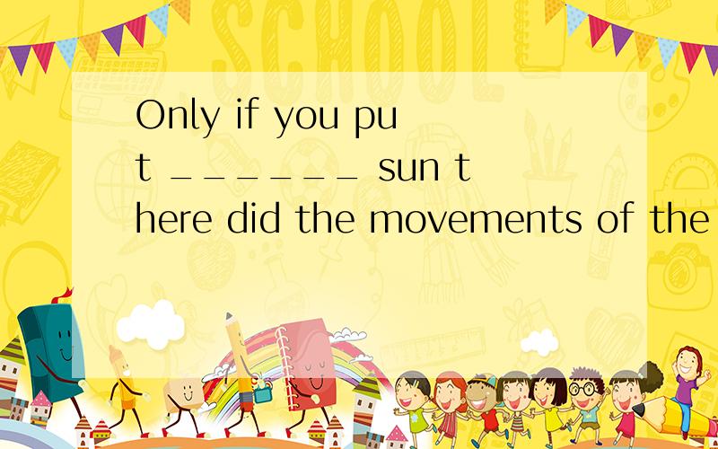 Only if you put ______ sun there did the movements of the ot