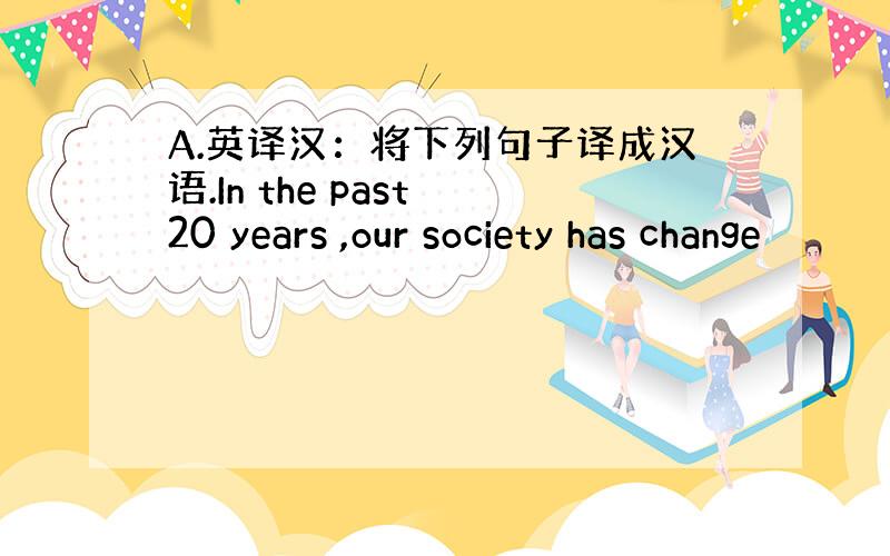 A.英译汉：将下列句子译成汉语.In the past 20 years ,our society has change