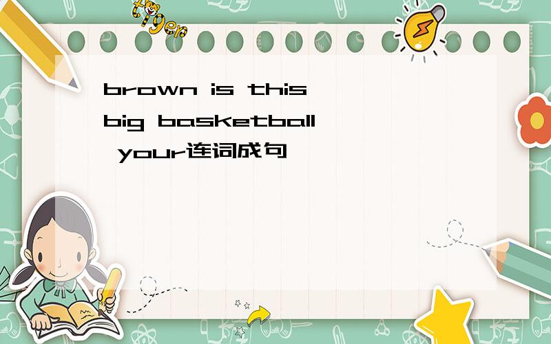 brown is this big basketball your连词成句