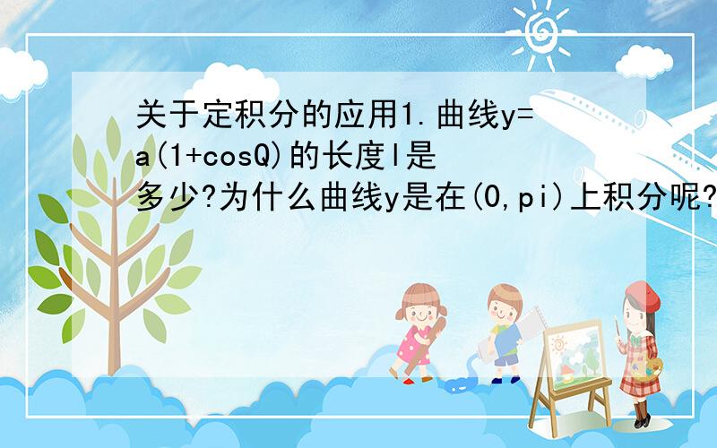 关于定积分的应用1.曲线y=a(1+cosQ)的长度l是多少?为什么曲线y是在(0,pi)上积分呢?而不是在(-pi/2