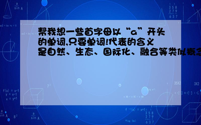 帮我想一些首字母以“a”开头的单词,只要单词!代表的含义是自然、生态、国际化、融合等类似概念.