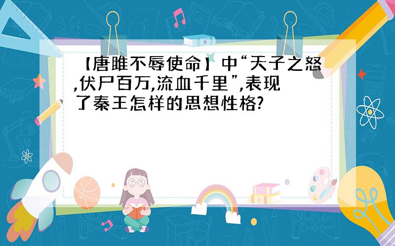 【唐雎不辱使命】中“天子之怒,伏尸百万,流血千里”,表现了秦王怎样的思想性格?