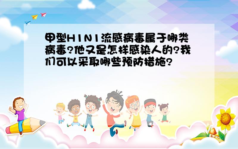 甲型H1N1流感病毒属于哪类病毒?他又是怎样感染人的?我们可以采取哪些预防措施?