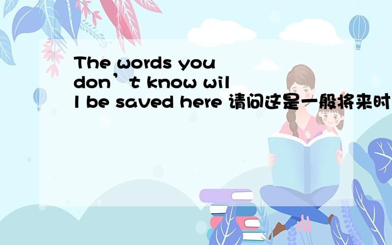 The words you don’t know will be saved here 请问这是一般将来时态吗?不是说助