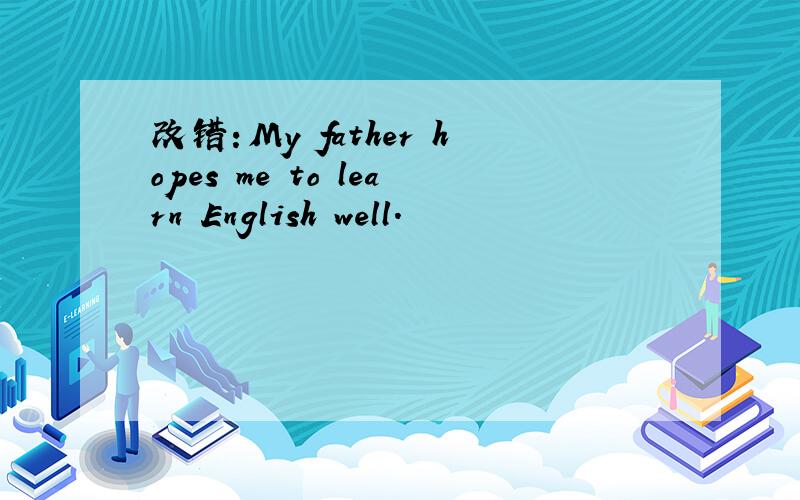 改错：My father hopes me to learn English well.