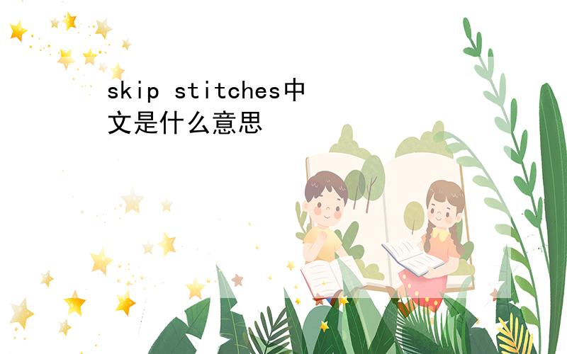 skip stitches中文是什么意思