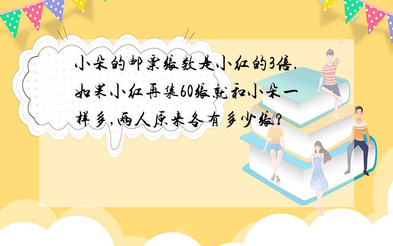 小朵的邮票张数是小红的3倍.如果小红再集60张就和小朵一样多,两人原来各有多少张?