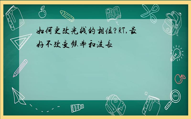 如何更改光线的相位?RT,最好不改变频率和波长