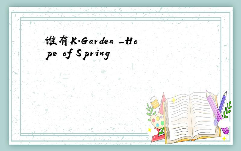 谁有K.Garden _Hope of Spring