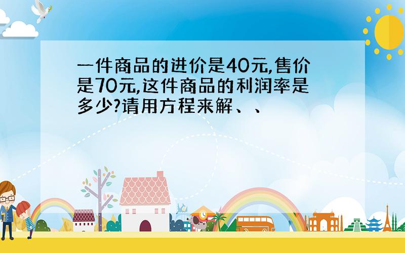 一件商品的进价是40元,售价是70元,这件商品的利润率是多少?请用方程来解、、