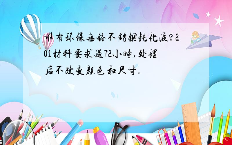 谁有环保无铬不锈钢钝化液?201材料要求过72小时,处理后不改变颜色和尺寸.