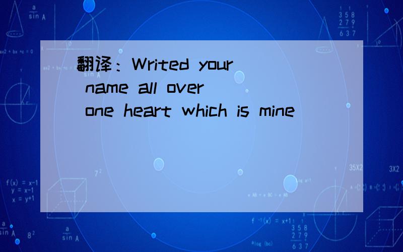 翻译：Writed your name all over one heart which is mine