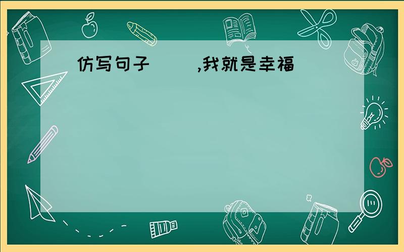 仿写句子( ),我就是幸福