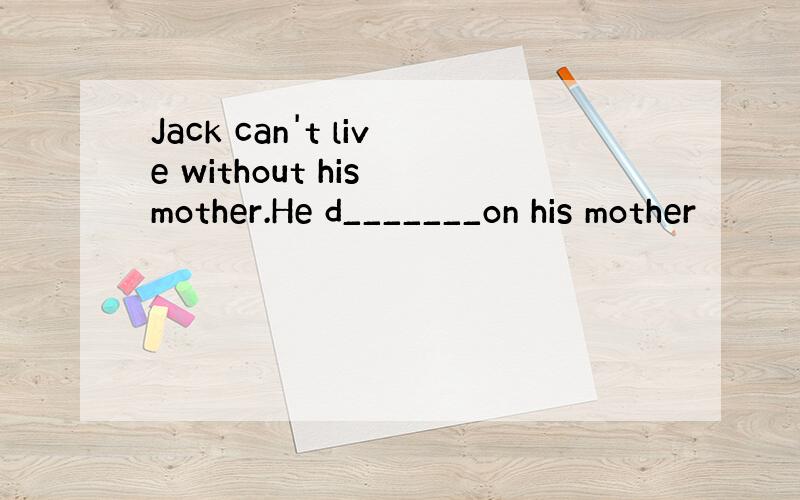 Jack can't live without his mother.He d_______on his mother