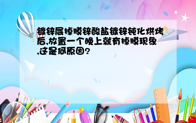 镀锌层掉膜锌酸盐镀锌钝化烘烤后,放置一个晚上就有掉膜现象,这是何原因?