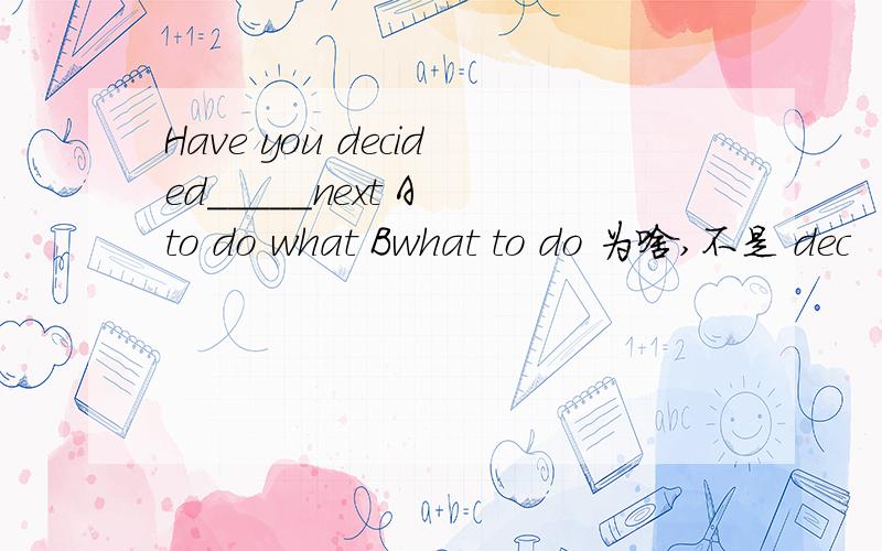 Have you decided_____next A to do what Bwhat to do 为啥,不是 dec