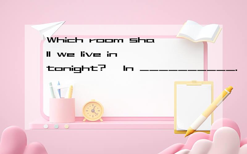 Which room shall we live in tonight?– In __________.