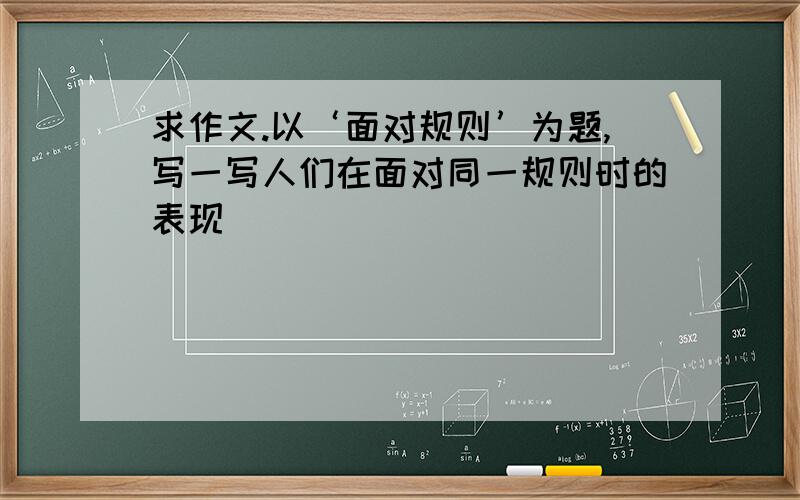 求作文.以‘面对规则’为题,写一写人们在面对同一规则时的表现