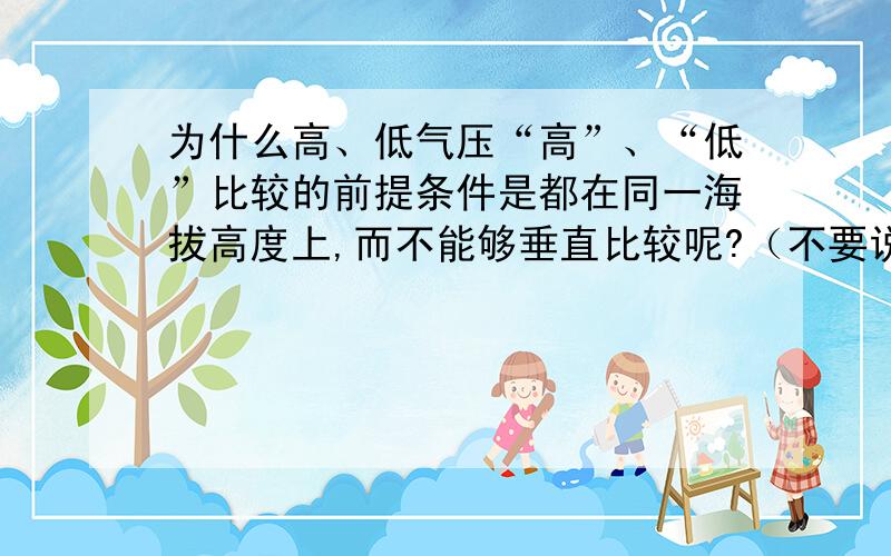 为什么高、低气压“高”、“低”比较的前提条件是都在同一海拔高度上,而不能够垂直比较呢?（不要说的那么复杂啦,要不看不懂）