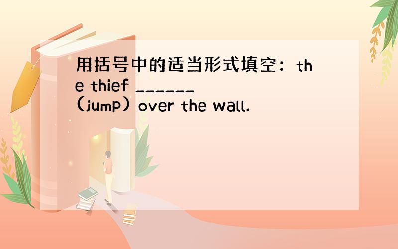 用括号中的适当形式填空：the thief ______(jump) over the wall.