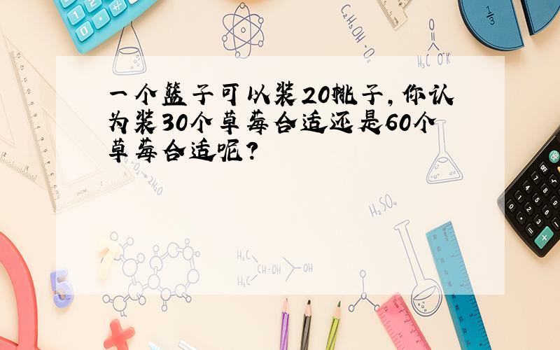 一个篮子可以装20桃子,你认为装30个草莓合适还是60个草莓合适呢?