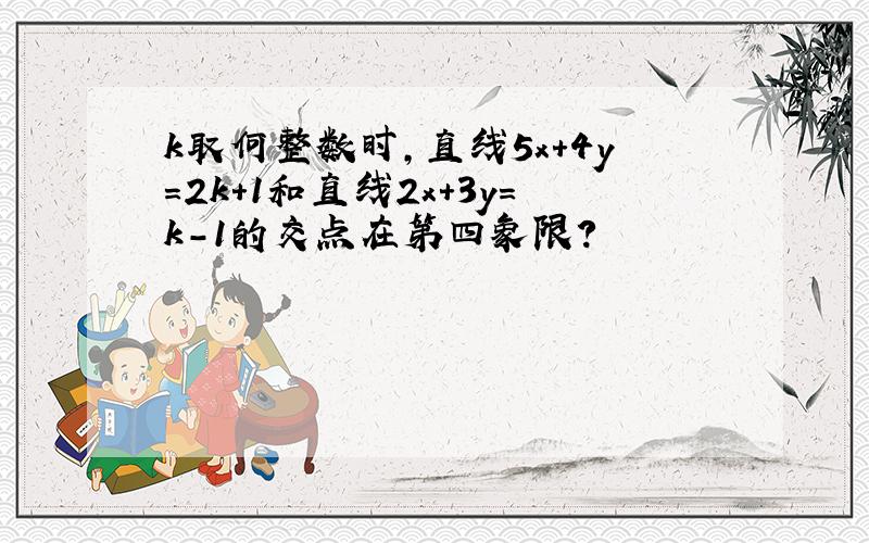 k取何整数时,直线5x＋4y＝2k＋1和直线2x＋3y＝k－1的交点在第四象限?