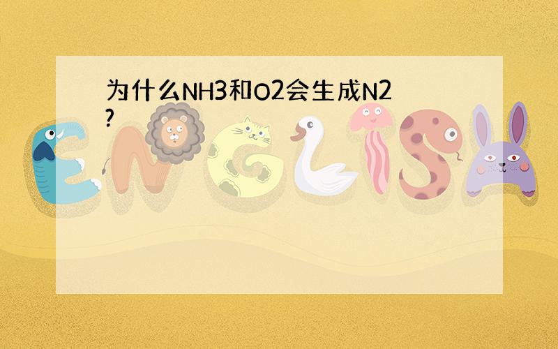 为什么NH3和O2会生成N2?