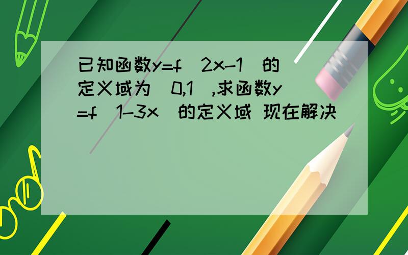 已知函数y=f(2x-1)的定义域为[0,1],求函数y=f(1-3x)的定义域 现在解决