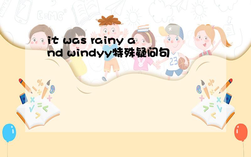 it was rainy and windyy特殊疑问句