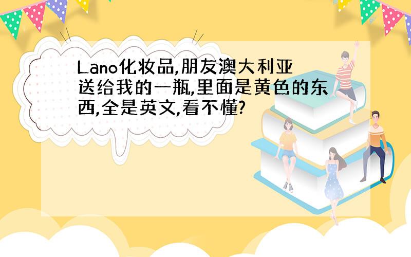 Lano化妆品,朋友澳大利亚送给我的一瓶,里面是黄色的东西,全是英文,看不懂?