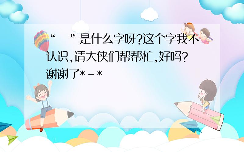 “氹”是什么字呀?这个字我不认识,请大侠们帮帮忙,好吗?谢谢了*-*