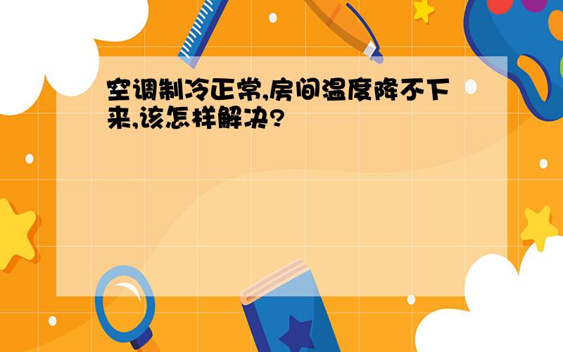 空调制冷正常,房间温度降不下来,该怎样解决?