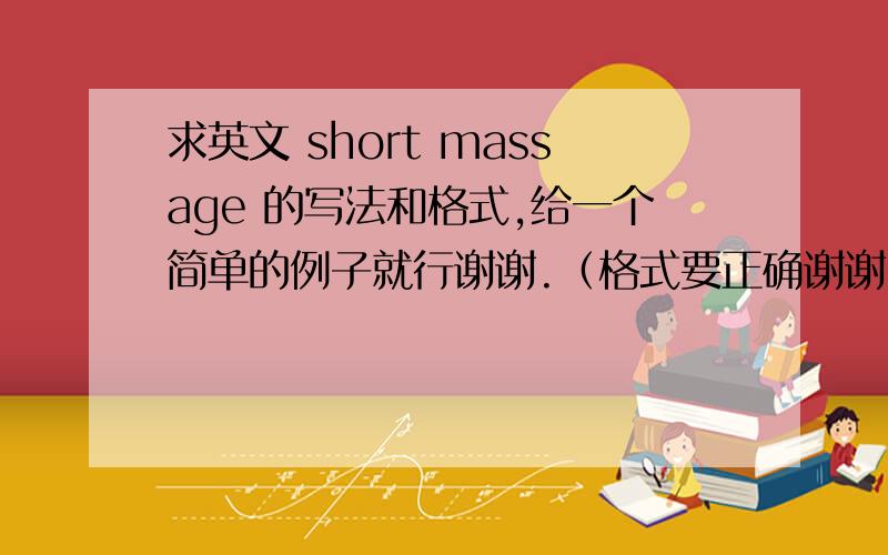 求英文 short massage 的写法和格式,给一个简单的例子就行谢谢.（格式要正确谢谢）