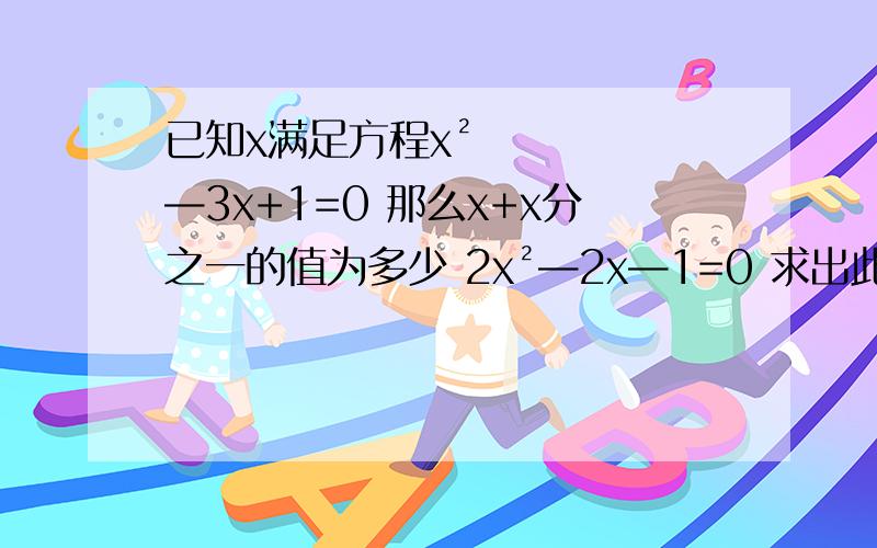 已知x满足方程x²—3x+1=0 那么x+x分之一的值为多少 2x²—2x—1=0 求出此方程的解