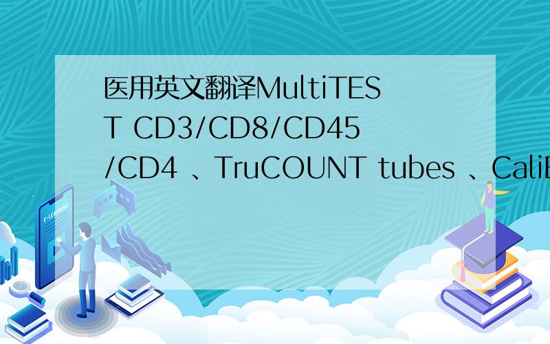 医用英文翻译MultiTEST CD3/CD8/CD45/CD4 、TruCOUNT tubes 、CaliBRITE