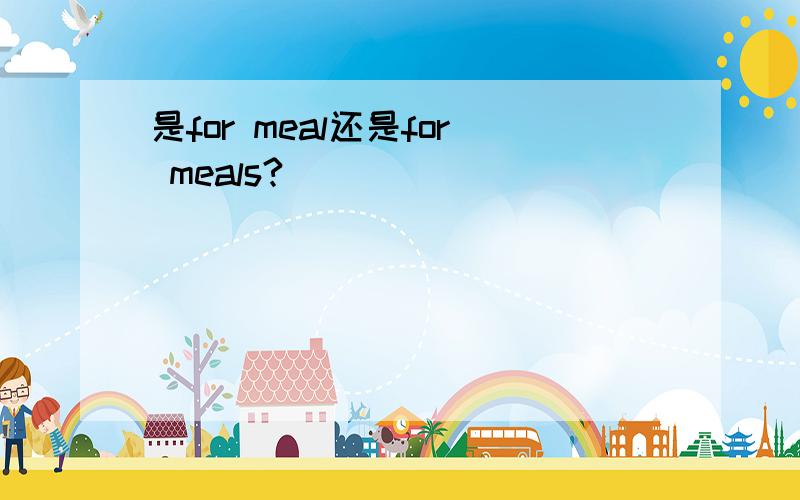 是for meal还是for meals?