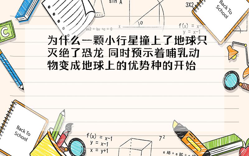 为什么一颗小行星撞上了地球只灭绝了恐龙 同时预示着哺乳动物变成地球上的优势种的开始