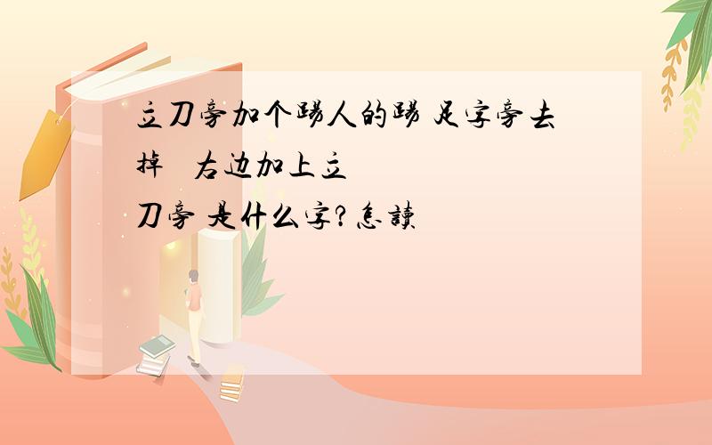 立刀旁加个踢人的踢 足字旁去掉 ☞右边加上立刀旁 是什么字?怎读