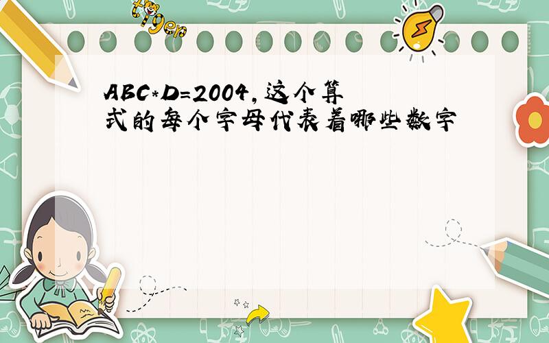 ABC*D=2004,这个算式的每个字母代表着哪些数字