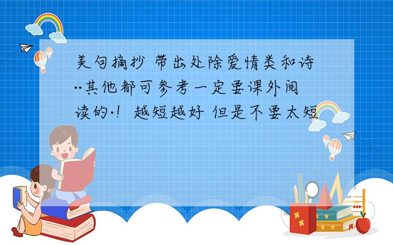 美句摘抄 带出处除爱情类和诗··其他都可参考一定要课外阅读的·！越短越好 但是不要太短