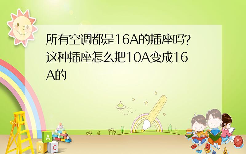 所有空调都是16A的插座吗?这种插座怎么把10A变成16A的