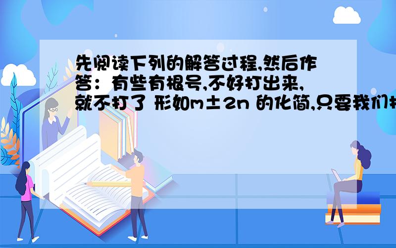 先阅读下列的解答过程,然后作答：有些有根号,不好打出来,就不打了 形如m±2n 的化简,只要我们找到两个