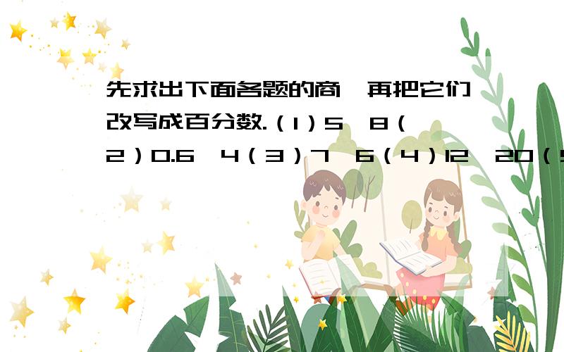 先求出下面各题的商,再把它们改写成百分数.（1）5÷8（2）0.6÷4（3）7÷6（4）12÷20（5）5.4÷2