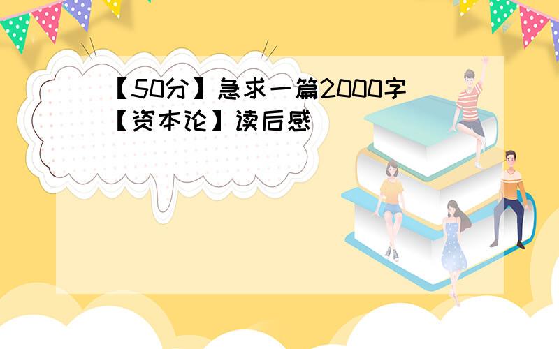 【50分】急求一篇2000字【资本论】读后感