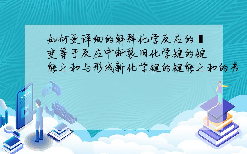 如何更详细的解释化学反应的焓变等于反应中断裂旧化学键的键能之和与形成新化学键的键能之和的差