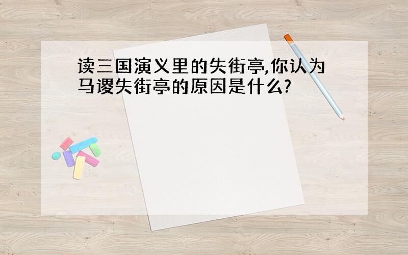 读三国演义里的失街亭,你认为马谡失街亭的原因是什么?