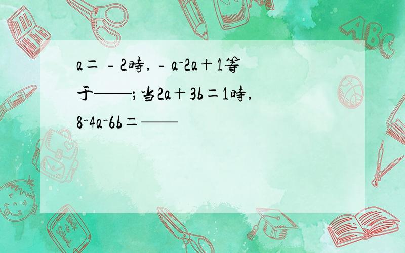 a＝﹣2时,﹣a－2a＋1等于——；当2a＋3b＝1时,8－4a－6b＝——