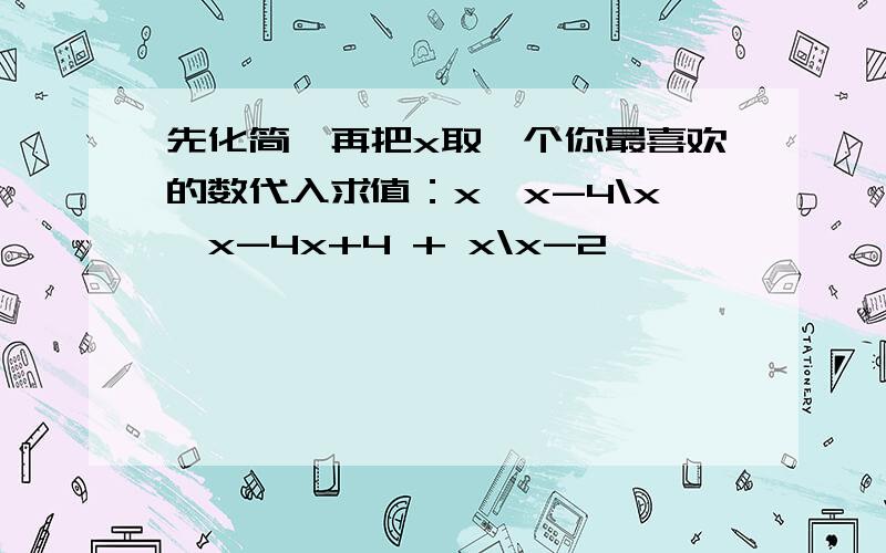 先化简,再把x取一个你最喜欢的数代入求值：x*x-4\x*x-4x+4 + x\x-2