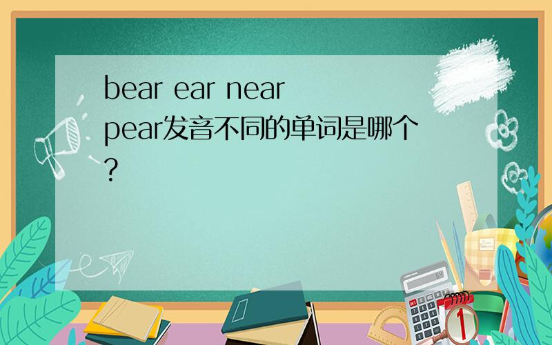 bear ear near pear发音不同的单词是哪个?