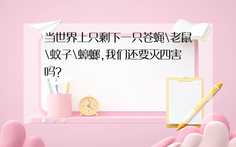 当世界上只剩下一只苍蝇\老鼠\蚊子\蟑螂,我们还要灭四害吗?